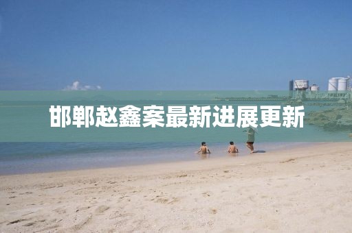 邯鄲趙鑫案最新進(jìn)展更新