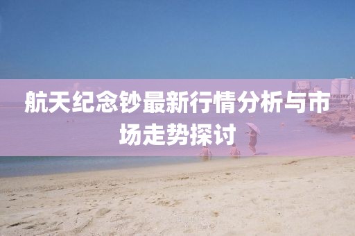 航天紀(jì)念鈔最新行情分析與市場(chǎng)走勢(shì)探討