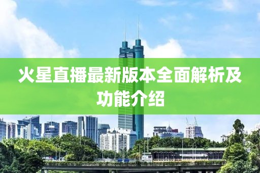火星直播最新版本全面解析及功能介紹