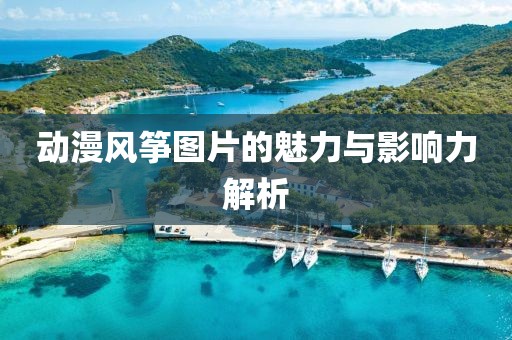 動(dòng)漫風(fēng)箏圖片的魅力與影響力解析