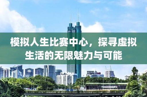 模擬人生比賽中心，探尋虛擬生活的無(wú)限魅力與可能