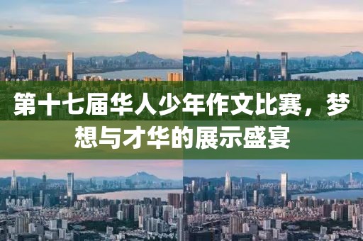 第十七屆華人少年作文比賽，夢想與才華的展示盛宴
