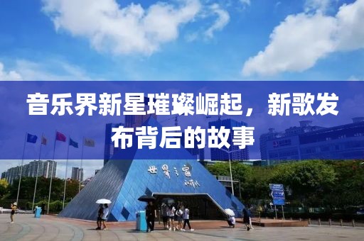 音樂界新星璀璨崛起，新歌發(fā)布背后的故事