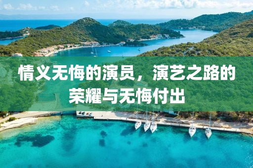 情義無悔的演員，演藝之路的榮耀與無悔付出
