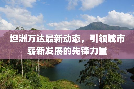 坦洲萬(wàn)達(dá)最新動(dòng)態(tài)，引領(lǐng)城市嶄新發(fā)展的先鋒力量