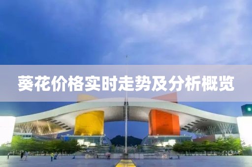 葵花價(jià)格實(shí)時(shí)走勢(shì)及分析概覽