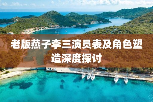 老版燕子李三演員表及角色塑造深度探討