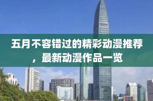 五月不容錯(cuò)過(guò)的精彩動(dòng)漫推薦，最新動(dòng)漫作品一覽