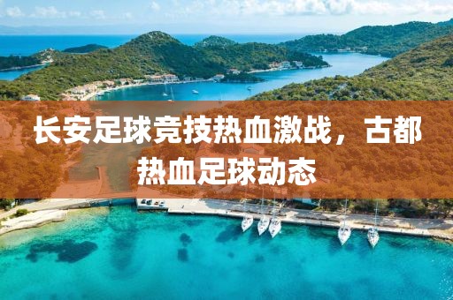 長(zhǎng)安足球競(jìng)技熱血激戰(zhàn)，古都熱血足球動(dòng)態(tài)