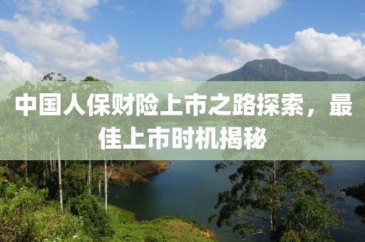 中國人保財險上市之路探索，最佳上市時機(jī)揭秘