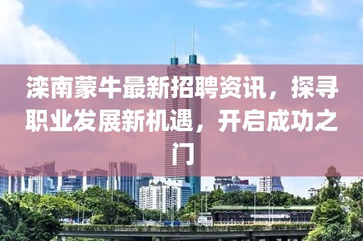 灤南蒙牛最新招聘資訊，探尋職業(yè)發(fā)展新機(jī)遇，開啟成功之門