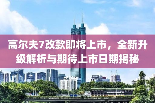 高爾夫7改款即將上市，全新升級解析與期待上市日期揭秘