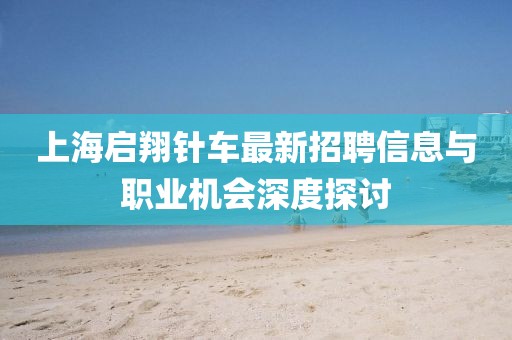 上海啟翔針車最新招聘信息與職業(yè)機(jī)會(huì)深度探討