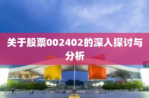 關(guān)于股票002402的深入探討與分析