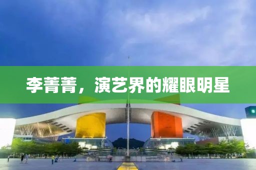 李菁菁，演藝界的耀眼明星