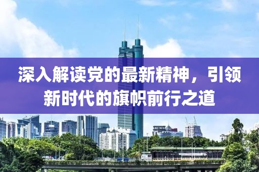 深入解讀黨的最新精神，引領(lǐng)新時(shí)代的旗幟前行之道