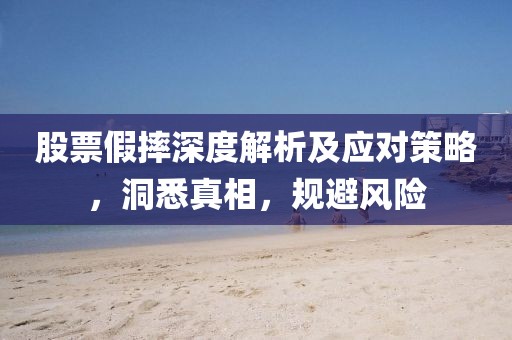 股票假摔深度解析及應(yīng)對策略，洞悉真相，規(guī)避風(fēng)險(xiǎn)