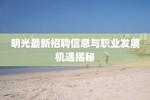 明光最新招聘信息與職業(yè)發(fā)展機(jī)遇揭秘