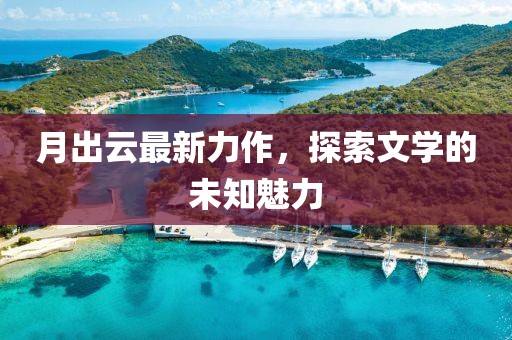 月出云最新力作，探索文學(xué)的未知魅力