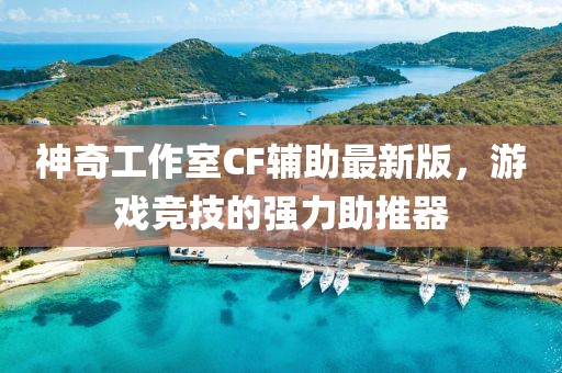 神奇工作室CF輔助最新版，游戲競技的強力助推器