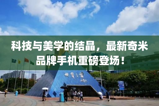 科技與美學(xué)的結(jié)晶，最新奇米品牌手機(jī)重磅登場！