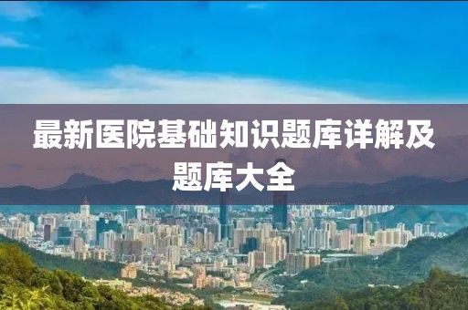 最新醫(yī)院基礎(chǔ)知識(shí)題庫(kù)詳解及題庫(kù)大全