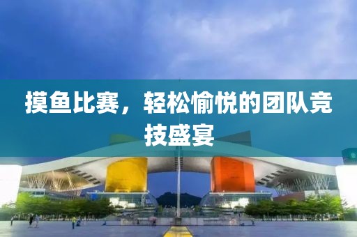 摸魚比賽，輕松愉悅的團隊競技盛宴
