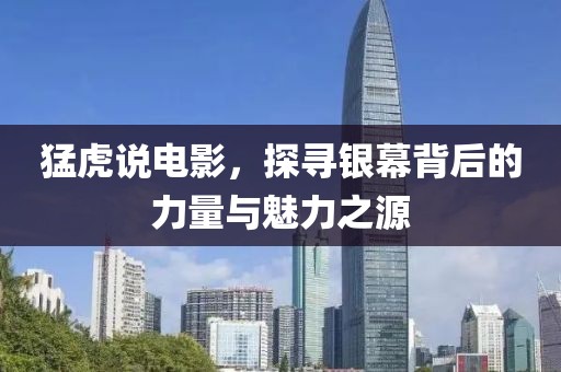 猛虎說(shuō)電影，探尋銀幕背后的力量與魅力之源