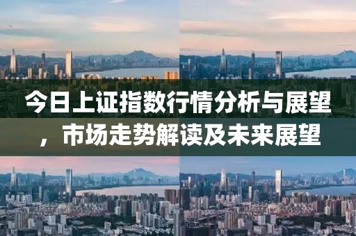 今日上證指數(shù)行情分析與展望，市場(chǎng)走勢(shì)解讀及未來(lái)展望