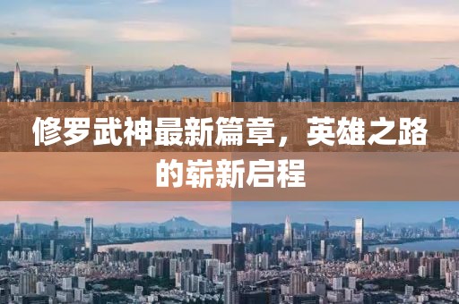 修羅武神最新篇章，英雄之路的嶄新啟程