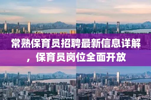 常熟保育員招聘最新信息詳解，保育員崗位全面開放
