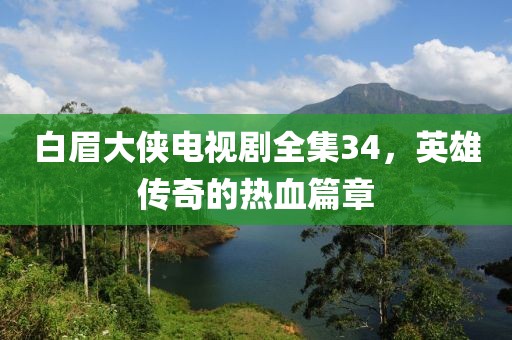 白眉大俠電視劇全集34，英雄傳奇的熱血篇章