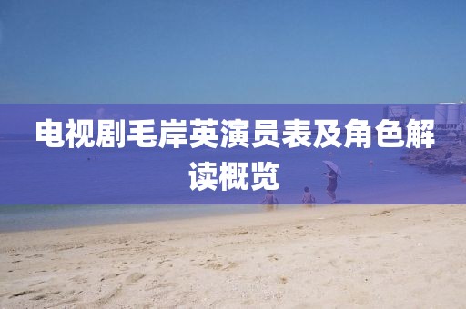 電視劇毛岸英演員表及角色解讀概覽