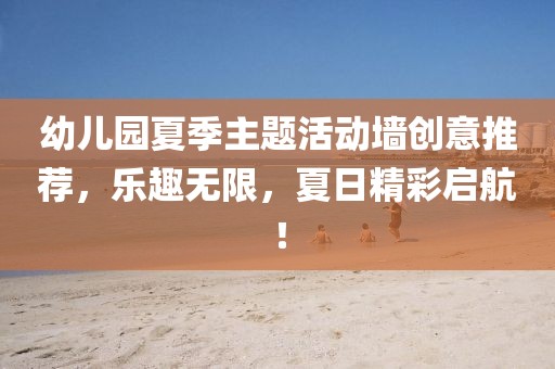 幼兒園夏季主題活動墻創(chuàng)意推薦，樂趣無限，夏日精彩啟航！