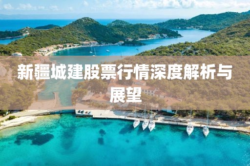 新疆城建股票行情深度解析與展望