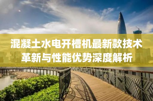 混凝土水電開槽機(jī)最新款技術(shù)革新與性能優(yōu)勢(shì)深度解析