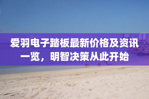 愛羽電子踏板最新價格及資訊一覽，明智決策從此開始
