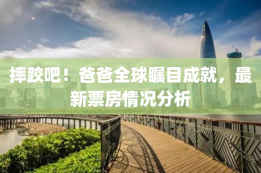 摔跤吧！爸爸全球矚目成就，最新票房情況分析