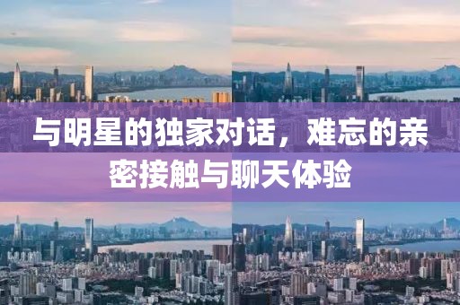 與明星的獨家對話，難忘的親密接觸與聊天體驗
