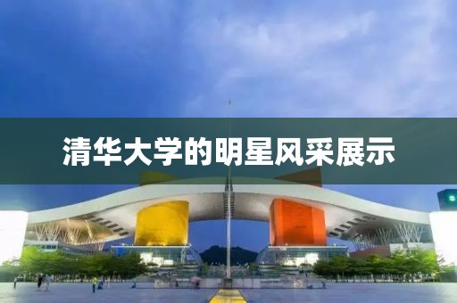 清華大學(xué)的明星風采展示