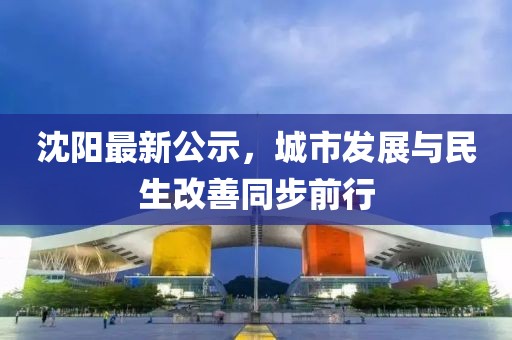 沈陽最新公示，城市發(fā)展與民生改善同步前行
