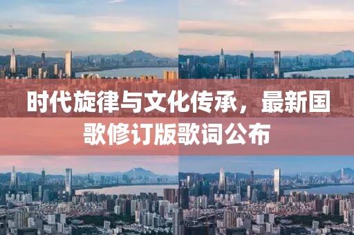 時(shí)代旋律與文化傳承，最新國(guó)歌修訂版歌詞公布