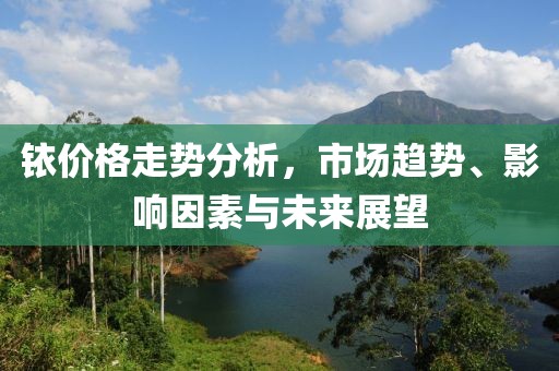銥價(jià)格走勢(shì)分析，市場(chǎng)趨勢(shì)、影響因素與未來(lái)展望