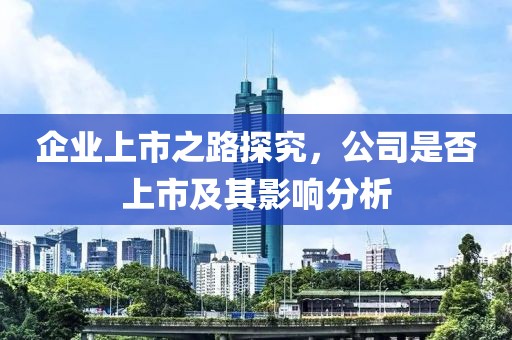 企業(yè)上市之路探究，公司是否上市及其影響分析