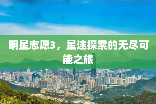 明星志愿3，星途探索的無盡可能之旅