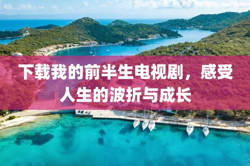 下載我的前半生電視劇，感受人生的波折與成長(zhǎng)