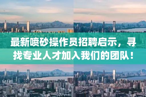 最新噴砂操作員招聘啟示，尋找專業(yè)人才加入我們的團(tuán)隊(duì)！