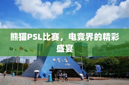 熊貓PSL比賽，電競界的精彩盛宴