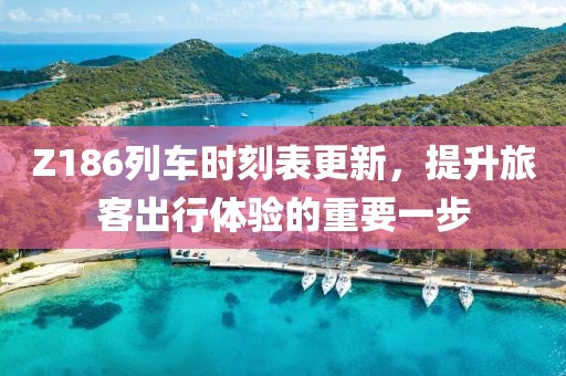 Z186列車時刻表更新，提升旅客出行體驗的重要一步