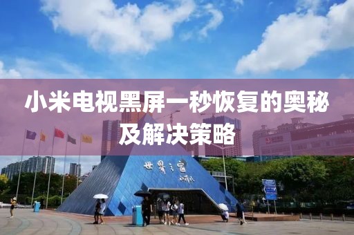 小米電視黑屏一秒恢復的奧秘及解決策略